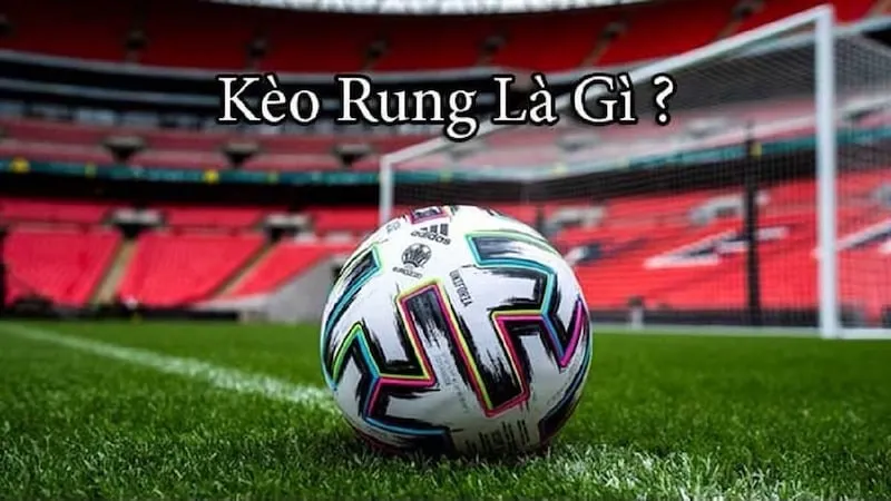 Kèo Rung Là Gì? Tìm Hiểu Chi Tiết Về Dạng Kèo Đặc Biệt Này 1 Tìm hiểu Kèo rung là gì trong bóng đá, cá cược hiện nay